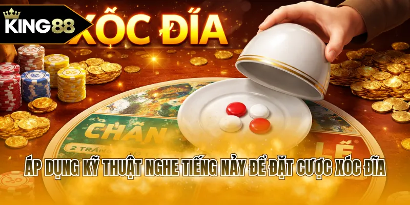 Áp dụng kỹ thuật nghe tiếng nảy để đặt cược Xóc Đĩa