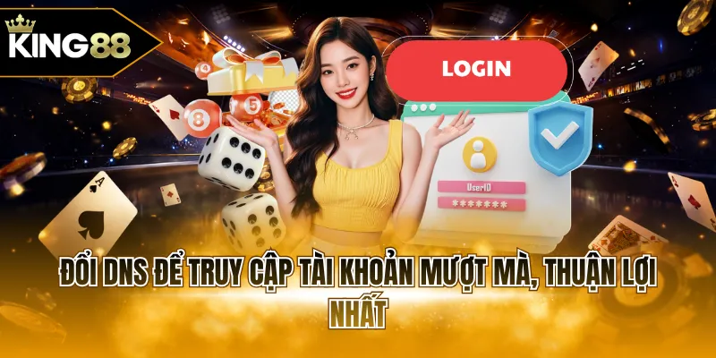 Đổi DNS để truy cập tài khoản mượt mà, thuận lợi nhất