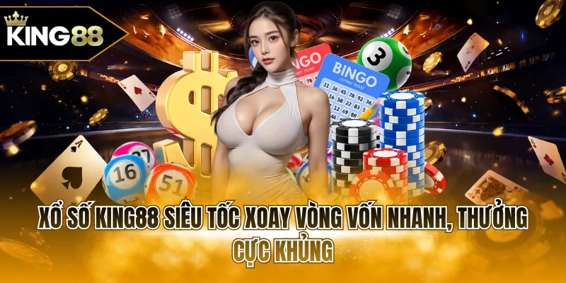 Xổ số KING88 siêu tốc xoay vòng vốn nhanh, thưởng cực khủng
