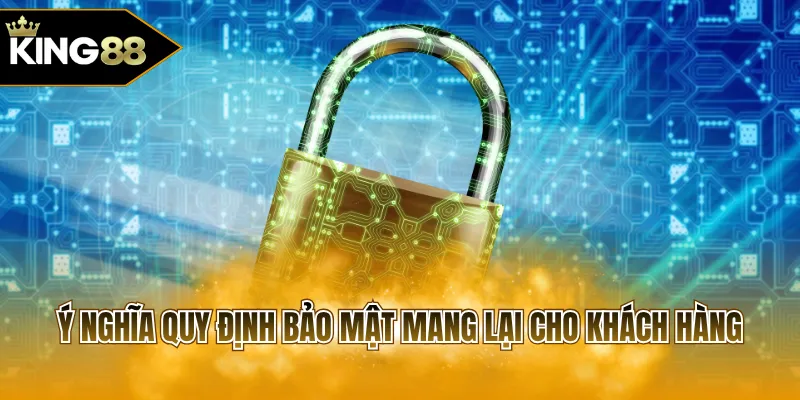 Ý nghĩa quy định bảo mật mang lại cho khách hàng